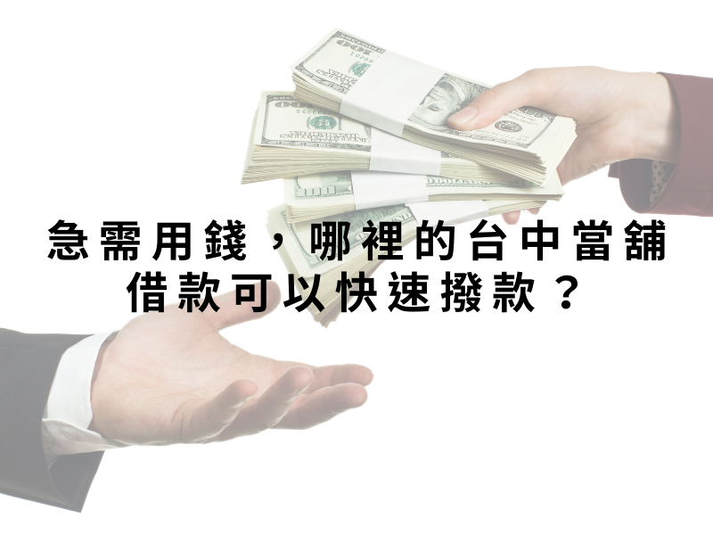 急需用錢,哪裡的台中當舖借款可以快速撥款?