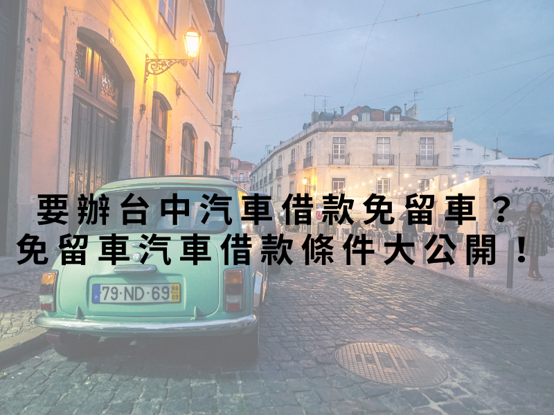 要辦台中汽車借款免留車?免留車汽車借款條件大公開!