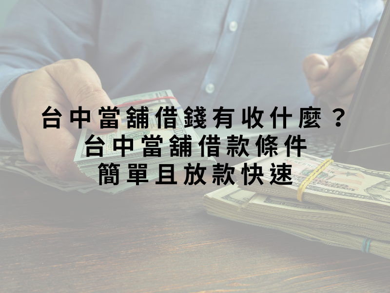 台中當舖借錢有收什麼?台中當舖借款條件簡單且放款快速
