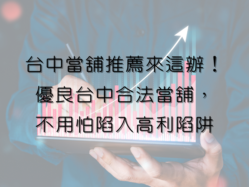 台中當舖推薦來這辦!優良台中合法當舖,不用怕陷入高利陷阱